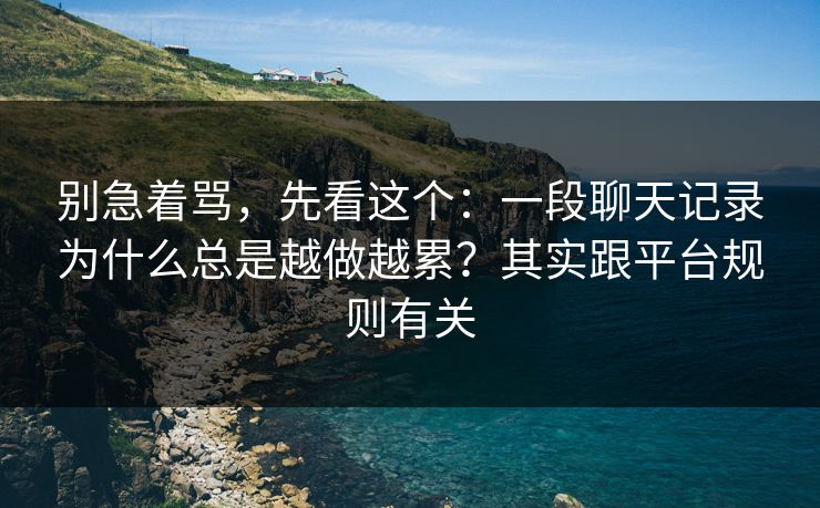 别急着骂，先看这个：一段聊天记录为什么总是越做越累？其实跟平台规则有关